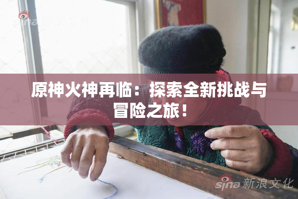 原神火神再临：探索全新挑战与冒险之旅！