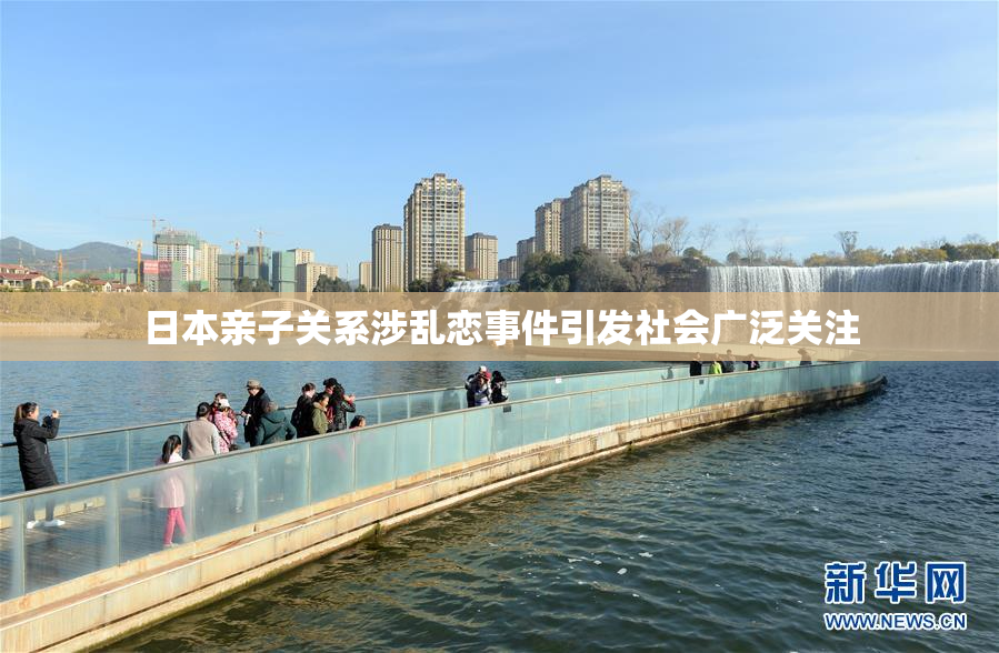 日本亲子关系涉乱恋事件引发社会广泛关注