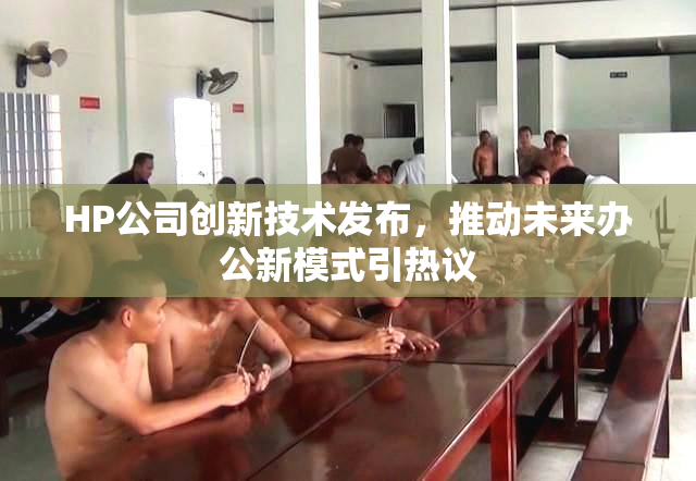 HP公司创新技术发布，推动未来办公新模式引热议