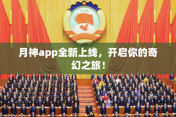 月神app全新上线，开启你的奇幻之旅！