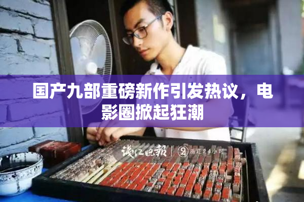 国产九部重磅新作引发热议，电影圈掀起狂潮