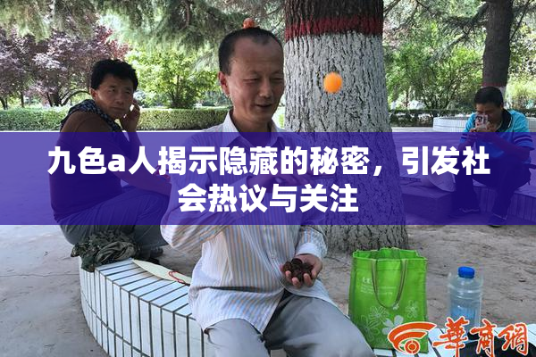 九色a人揭示隐藏的秘密，引发社会热议与关注