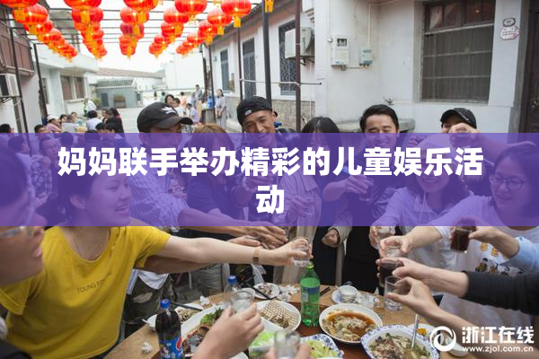 妈妈联手举办精彩的儿童娱乐活动