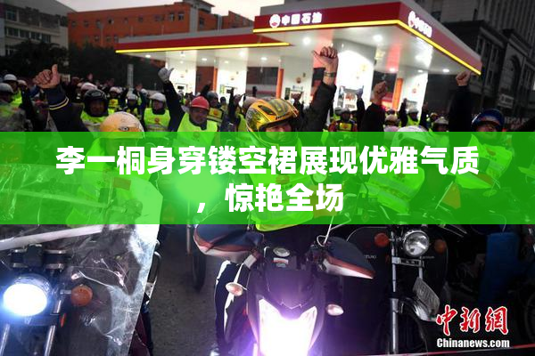 李一桐身穿镂空裙展现优雅气质，惊艳全场