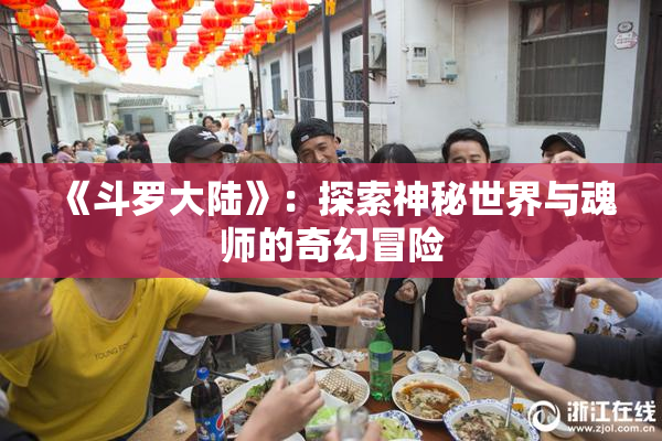 《斗罗大陆》：探索神秘世界与魂师的奇幻冒险