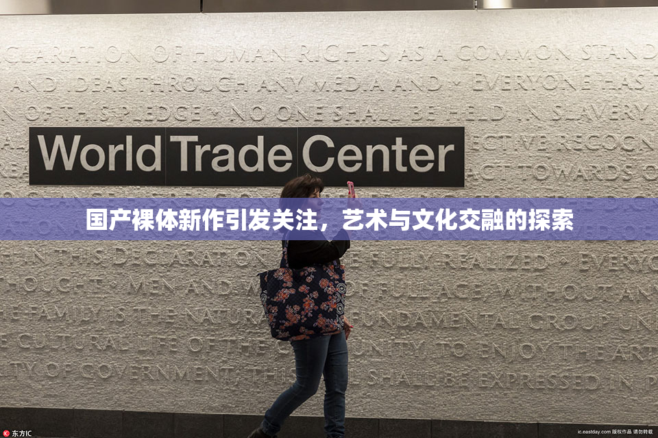国产裸体新作引发关注，艺术与文化交融的探索