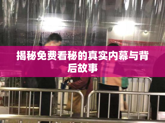揭秘免费看秘的真实内幕与背后故事