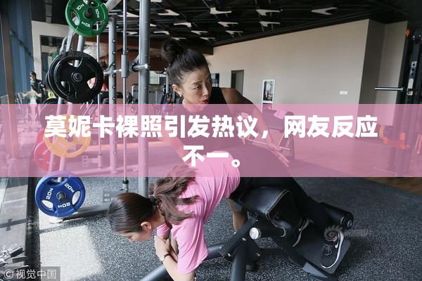 莫妮卡裸照引发热议，网友反应不一。