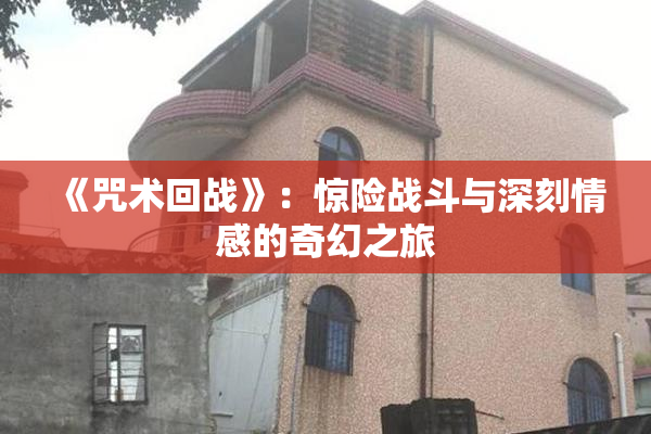 《咒术回战》：惊险战斗与深刻情感的奇幻之旅