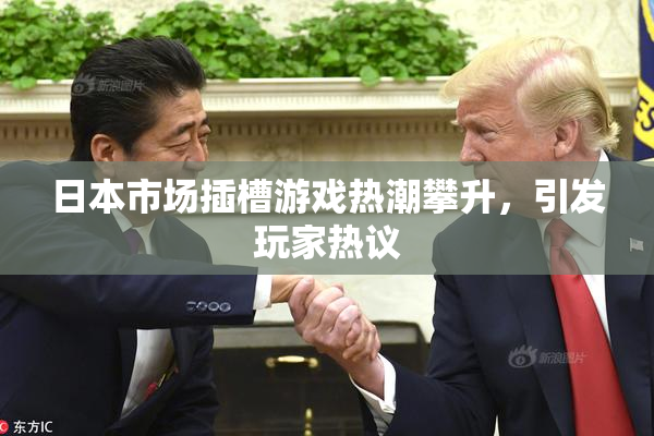 日本市场插槽游戏热潮攀升，引发玩家热议