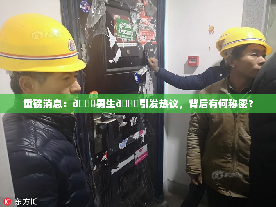 重磅消息：🔞男生🍆引发热议，背后有何秘密？