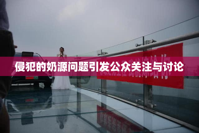 侵犯的奶源问题引发公众关注与讨论
