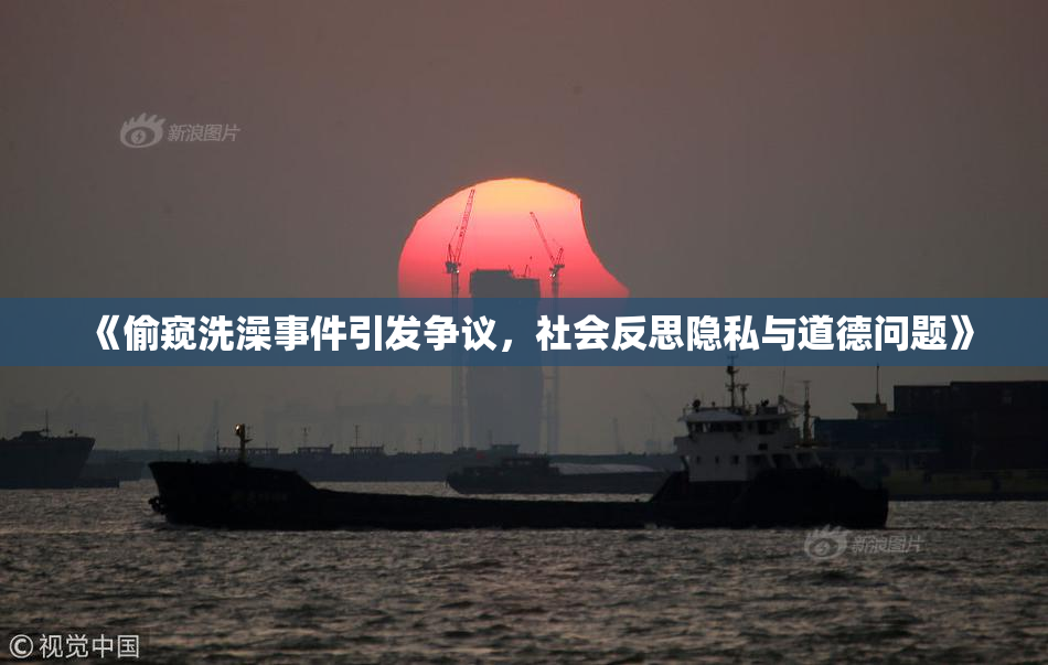 《偷窥洗澡事件引发争议，社会反思隐私与道德问题》