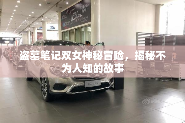 盗墓笔记双女神秘冒险，揭秘不为人知的故事