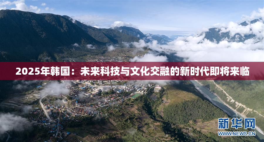 2025年韩国：未来科技与文化交融的新时代即将来临