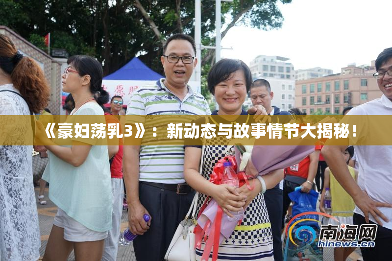 《豪妇荡乳3》：新动态与故事情节大揭秘！