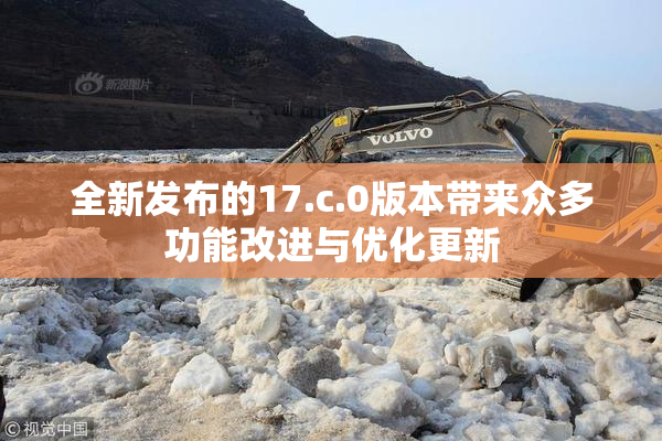 全新发布的17.c.0版本带来众多功能改进与优化更新