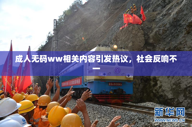 成人无码ww相关内容引发热议，社会反响不一