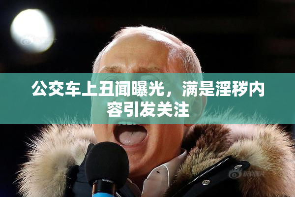公交车上丑闻曝光，满是淫秽内容引发关注