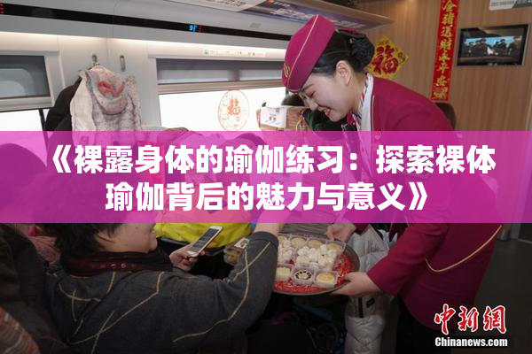 《裸露身体的瑜伽练习：探索裸体瑜伽背后的魅力与意义》