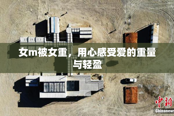 女m被女重，用心感受爱的重量与轻盈