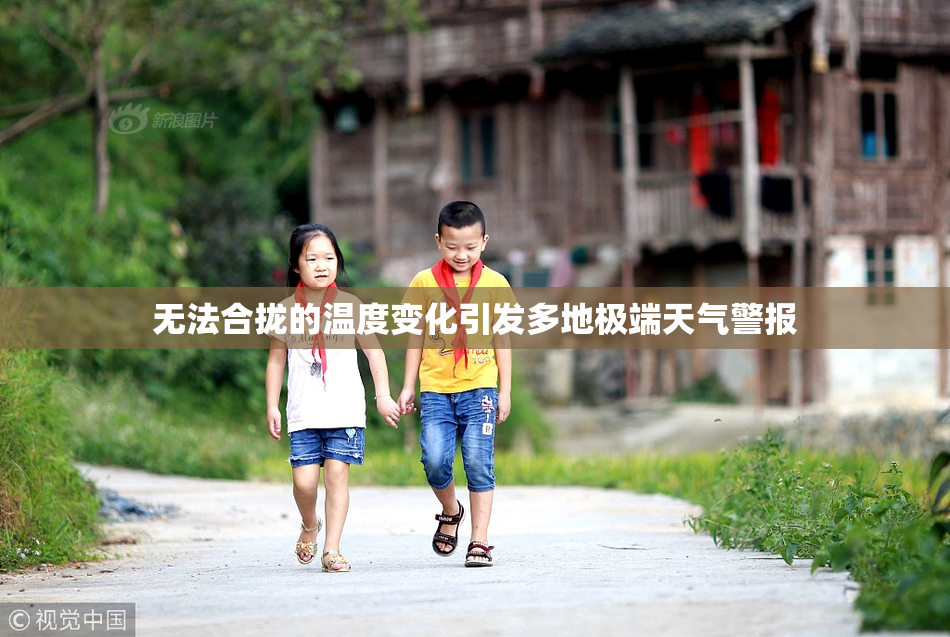 无法合拢的温度变化引发多地极端天气警报