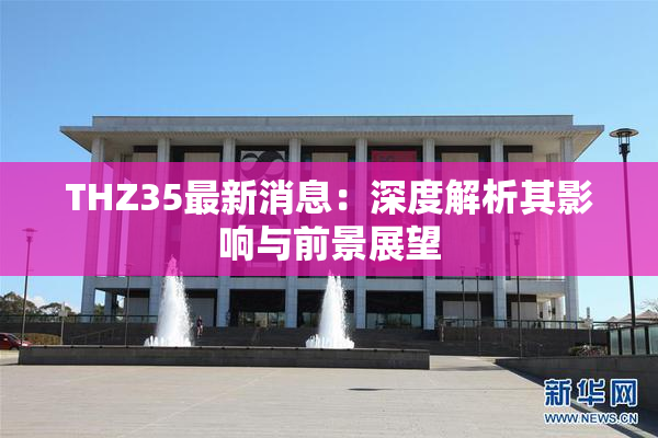 THZ35最新消息：深度解析其影响与前景展望