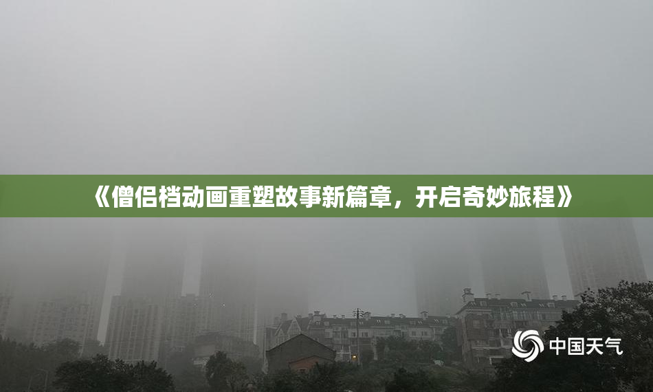 《僧侣档动画重塑故事新篇章，开启奇妙旅程》