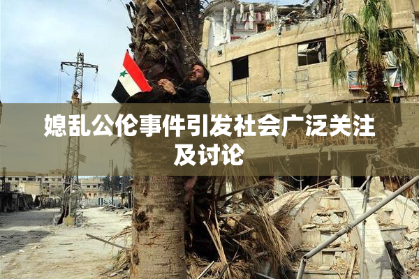 媳乱公伦事件引发社会广泛关注及讨论