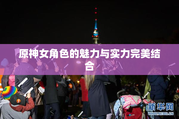 原神女角色的魅力与实力完美结合