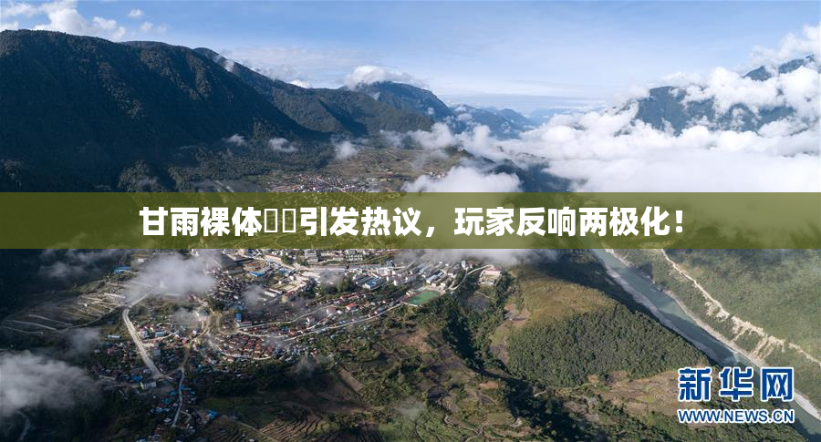甘雨裸体❌‌引发热议，玩家反响两极化！