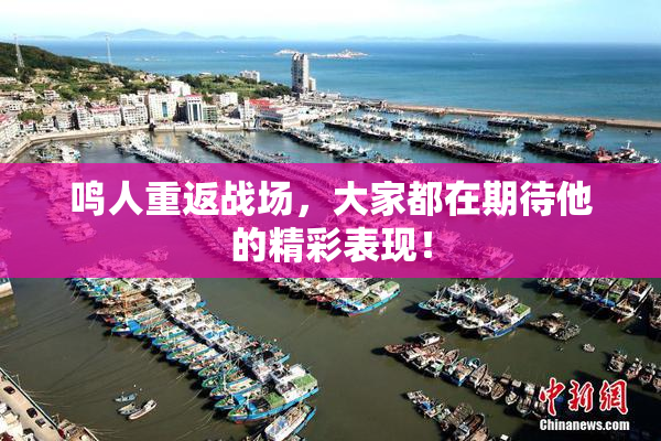 鸣人重返战场，大家都在期待他的精彩表现！