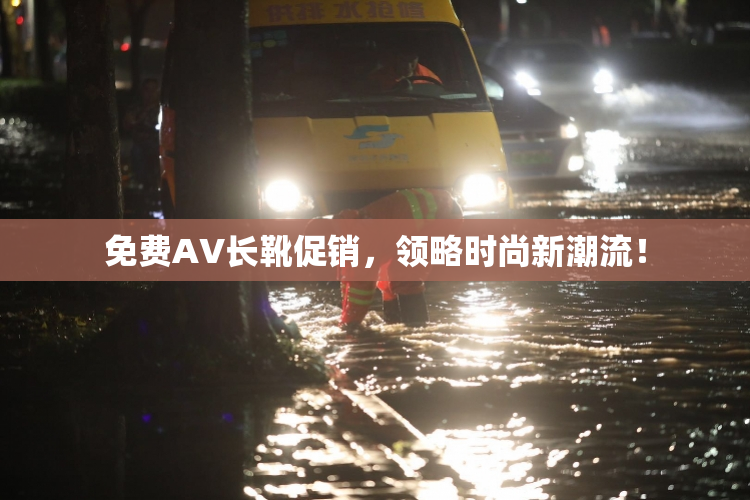 免费AV长靴促销，领略时尚新潮流！