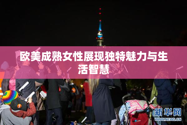 欧美成熟女性展现独特魅力与生活智慧