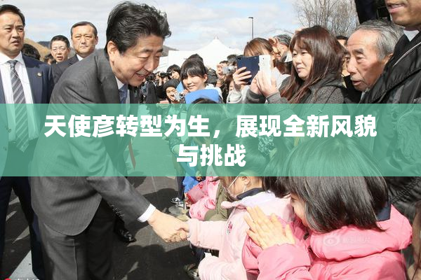 天使彦转型为生，展现全新风貌与挑战