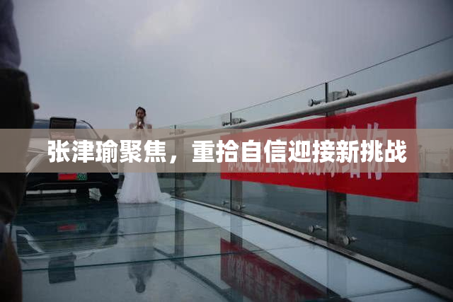 张津瑜聚焦，重拾自信迎接新挑战