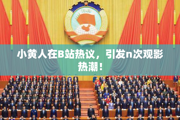 小黄人在B站热议，引发n次观影热潮！