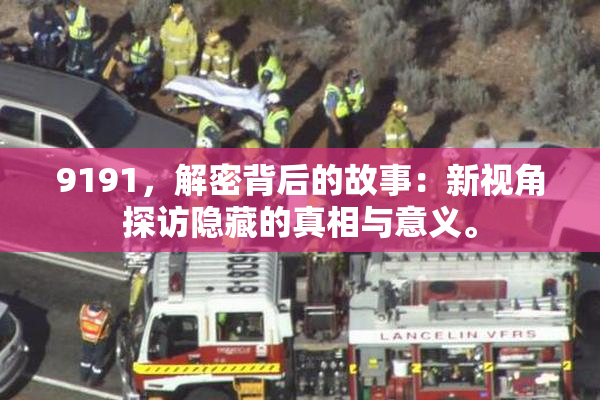 9191，解密背后的故事：新视角探访隐藏的真相与意义。
