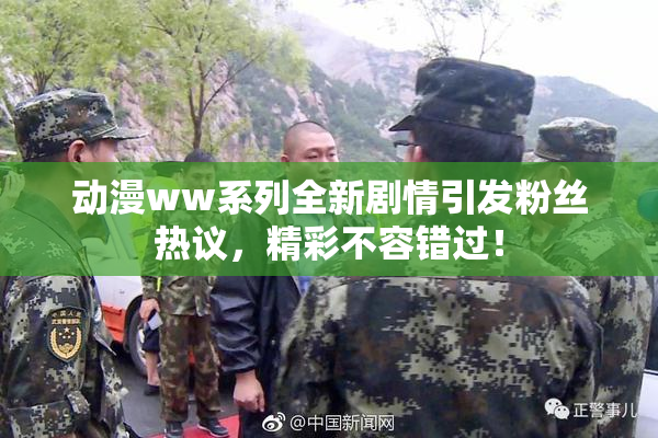 动漫ww系列全新剧情引发粉丝热议，精彩不容错过！