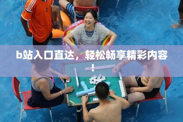 b站入口直达，轻松畅享精彩内容！