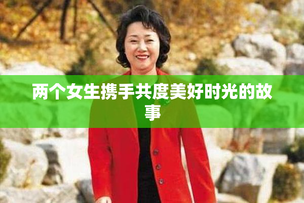 两个女生携手共度美好时光的故事