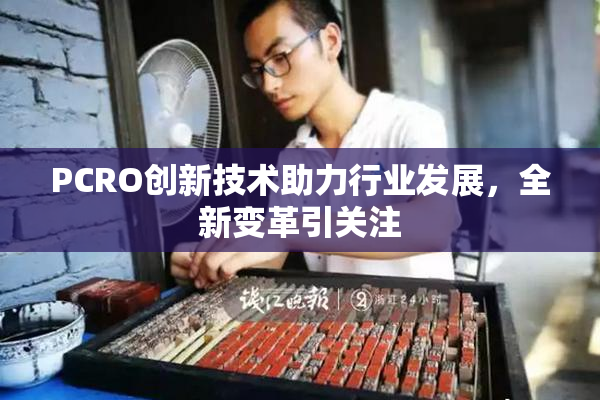 PCRO创新技术助力行业发展，全新变革引关注