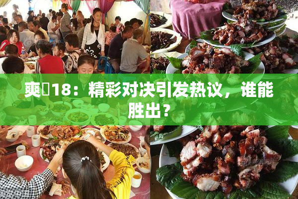 爽擼18：精彩对决引发热议，谁能胜出？