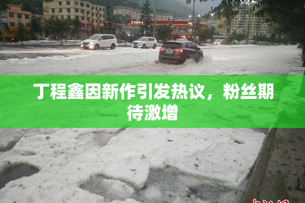 丁程鑫因新作引发热议，粉丝期待激增