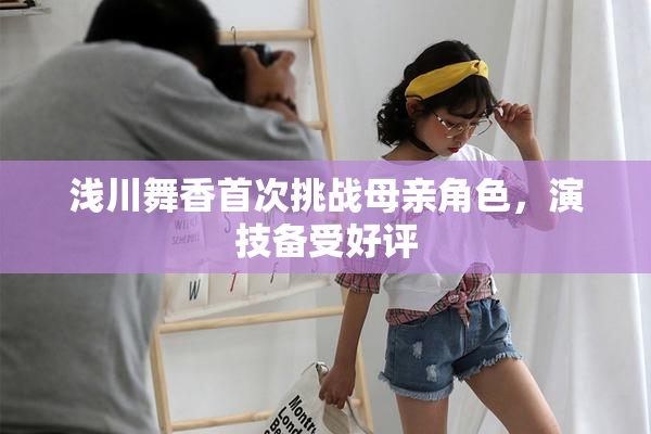 浅川舞香首次挑战母亲角色，演技备受好评
