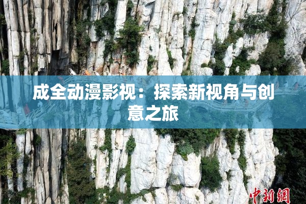 成全动漫影视：探索新视角与创意之旅