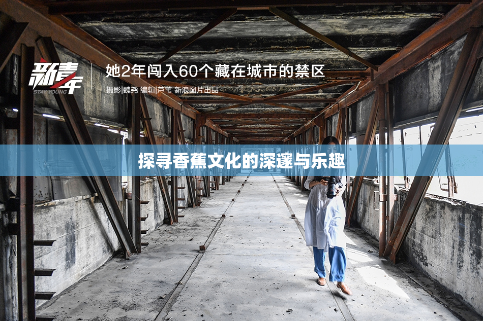 探寻香蕉文化的深邃与乐趣