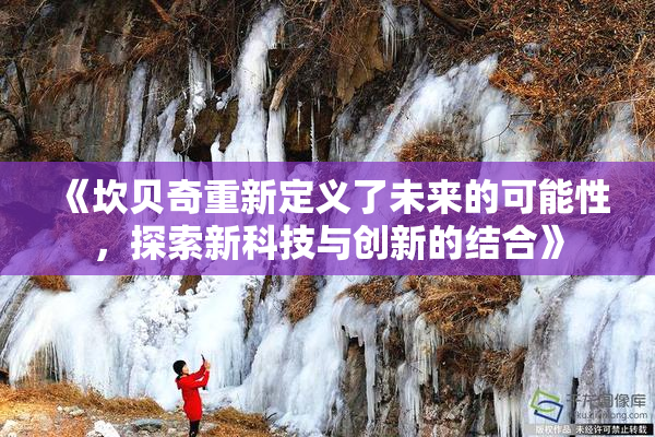《坎贝奇重新定义了未来的可能性，探索新科技与创新的结合》