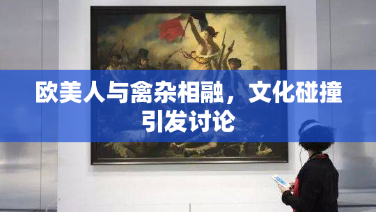 欧美人与禽杂相融，文化碰撞引发讨论