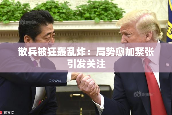 散兵被狂轰乱炸：局势愈加紧张引发关注
